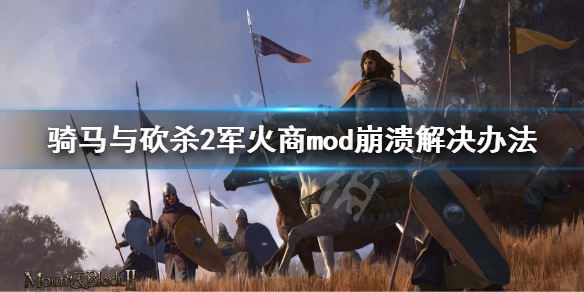 《骑马与砍杀2》军火商mod崩溃怎么解决？军火商mod崩溃解决办法