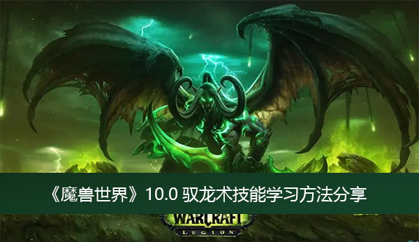 《魔兽世界》10.0驭龙术技能学习方法分享