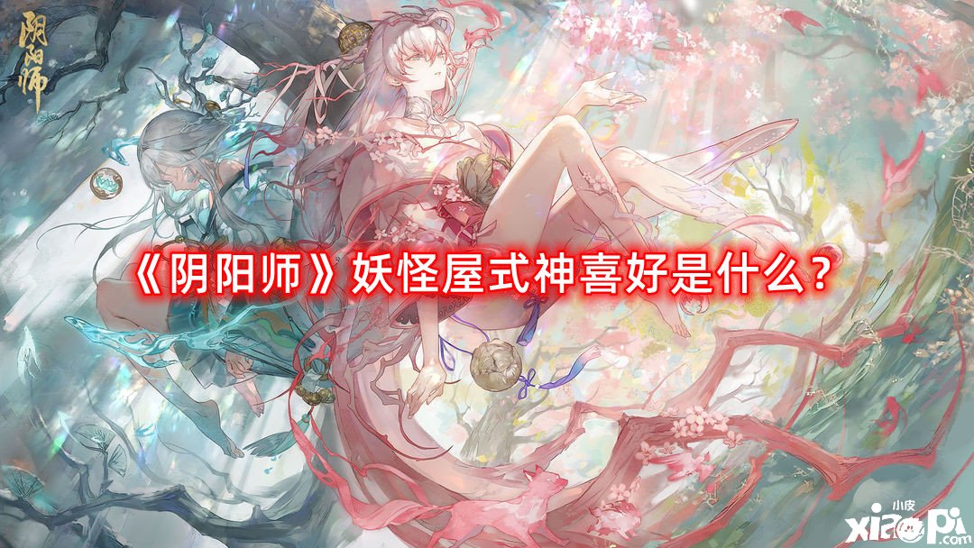 阴阳师妖怪屋式神喜好是什么？妖怪屋式神喜好全攻略