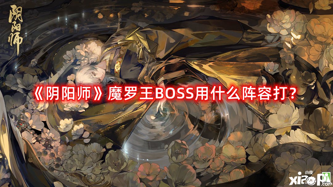 阴阳师魔罗王BOSS用什么阵容打？魔罗王BOSS挑战阵容攻略