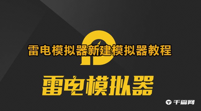 雷电模拟器新建模拟器教程下载[雷电模拟器新建模拟器教程视频]