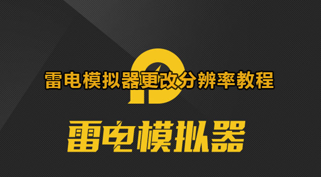 雷电模拟器更改分辨率教程下载[雷电模拟器怎么改分辨率]