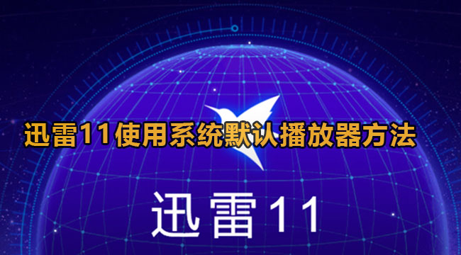 迅雷11默认播放器怎么设置[迅雷11默认播放器怎么设置下载速度]