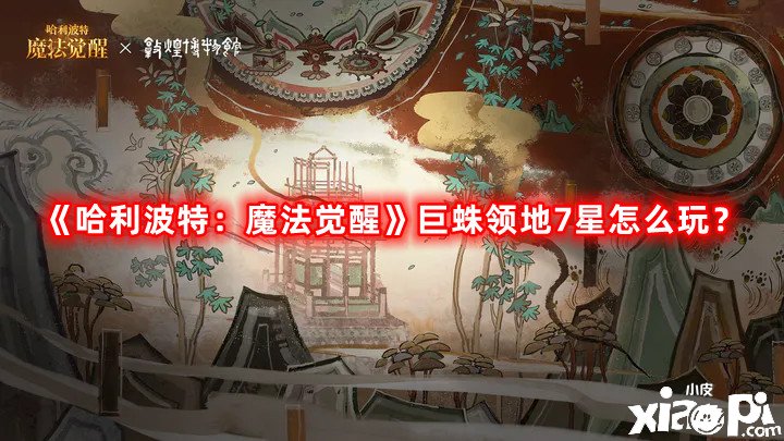 哈利波特：魔法觉醒巨蛛领地7星怎么玩？巨蛛领地7星通关攻略