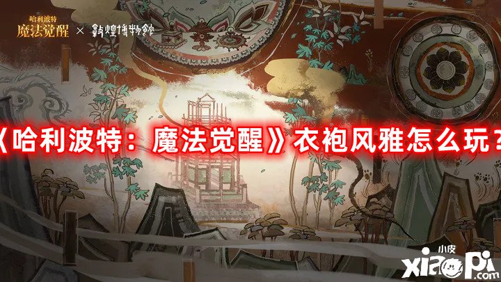 哈利波特：魔法觉醒衣袍风雅怎么玩？衣袍风雅玩法内容