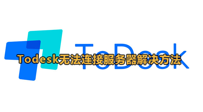 todesk无法连接服务器,请检查网络[todesk连不上服务器]