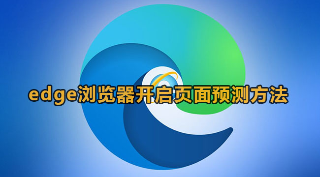 edge浏览器页面预测打开方法是什么[edge预览体验]