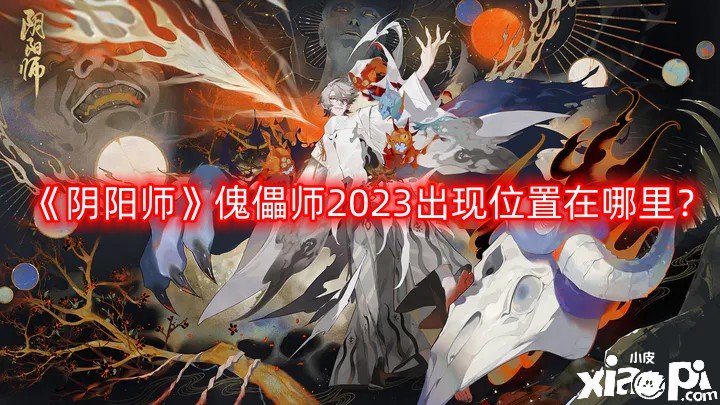 阴阳师傀儡师2023出现位置在哪里？傀儡师2023出现位置详解