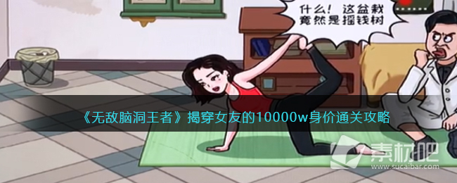 无敌脑洞王者揭穿女友的10000w身价通关攻略详解(无敌脑洞王者揭穿女友的10000w身价怎么通关)