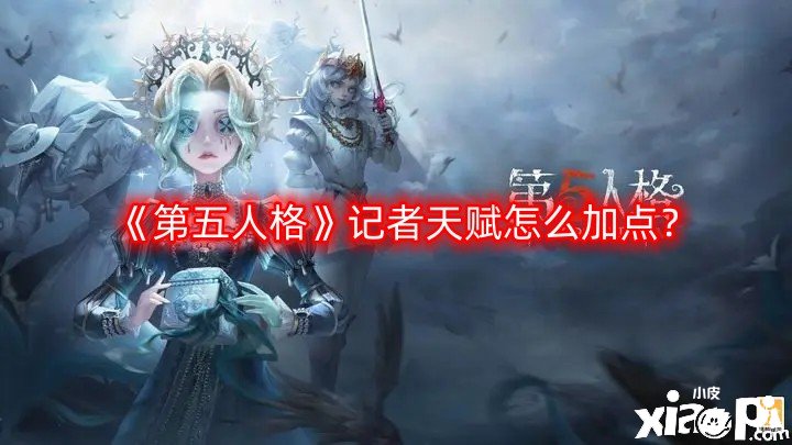 第五人格记者天赋怎么加点？记者天赋加点推荐