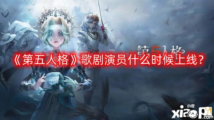 第五人格歌剧演员什么时候上线？歌剧演员上线时间一览