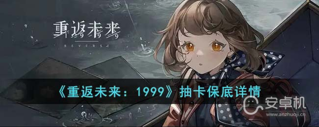 重返未来1999抽卡保底机制是什么，重返未来1999抽卡保底机制详情