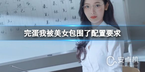 完蛋我被美女包围了需要什么配置，完蛋我被美女包围了系统配置需求一览