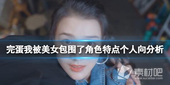 完蛋我被美女包围了角色特点个人向解析(完蛋我被美女包围了角色特点个人向详解)