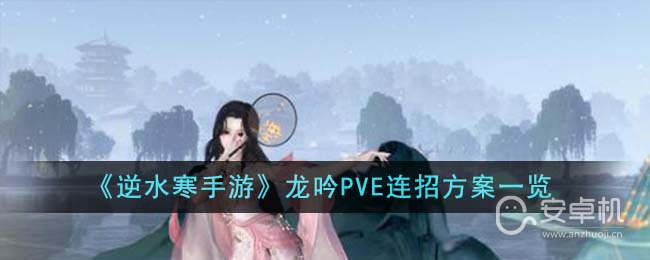 逆水寒手游龙吟PVE连招方案有哪些，逆水寒手游龙吟PVE连招方案详情