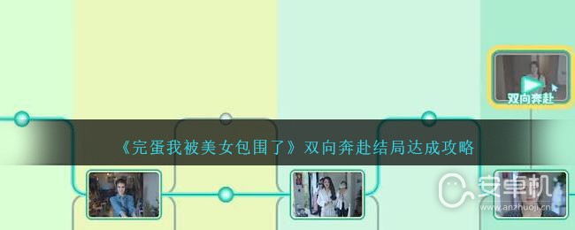 完蛋我被美女包围了双向奔赴结局怎么达成，完蛋我被美女包围了双向奔赴结局达成攻略详情