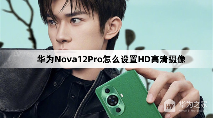 华为Nova12Pro怎么设置HD高清摄像(华为Nova12Pro设置HD高清摄像教程介绍)