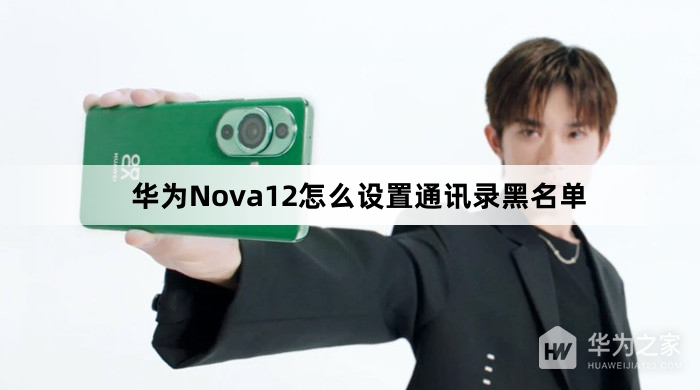 华为Nova12怎么设置通讯录黑名单(华为Nova12设置通讯录黑名单方法介绍)