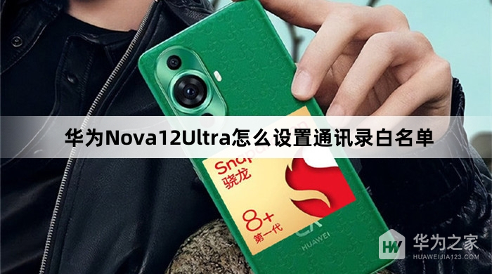华为Nova12Ultra怎么设置通讯录白名单(华为Nova12Ultra设置通讯录白名单方法介绍)