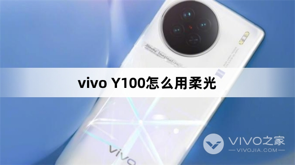 vivo Y100怎么用柔光(vivo Y100怎么用柔光方法)