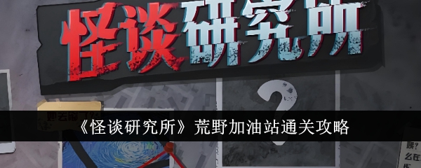 怪谈研究所荒野加油站如何通关(怪谈研究所荒野加油站通关方式)